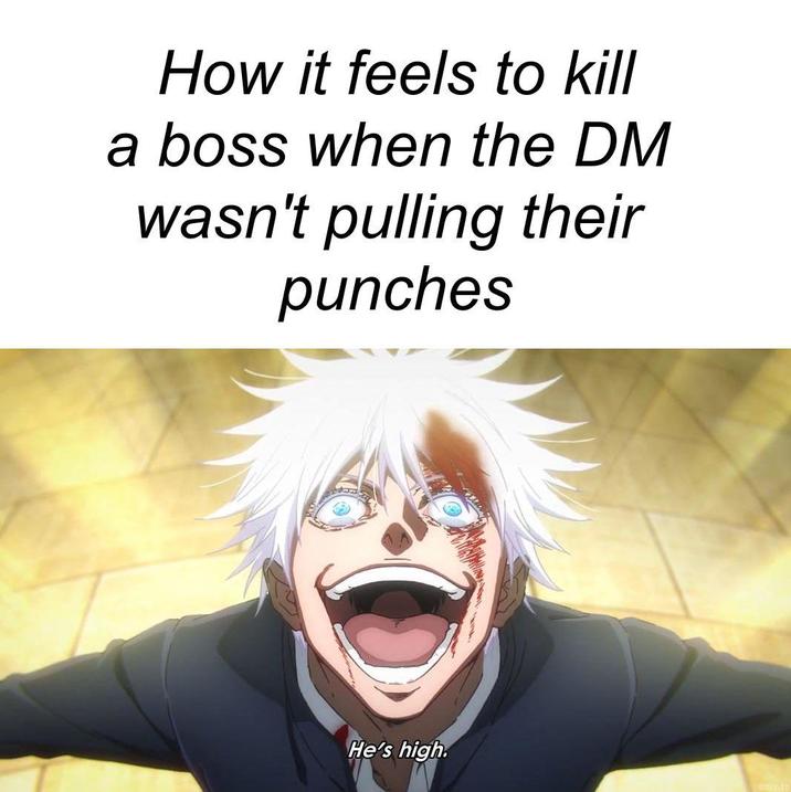 How it feels to kill a boss when the DM wasn't pulling their punches He's high.