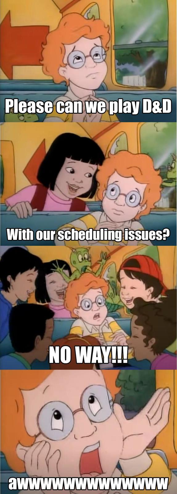 Please can we play D&D With our scheduling issues? NO WAY!!! awwwwwwwwwwwww