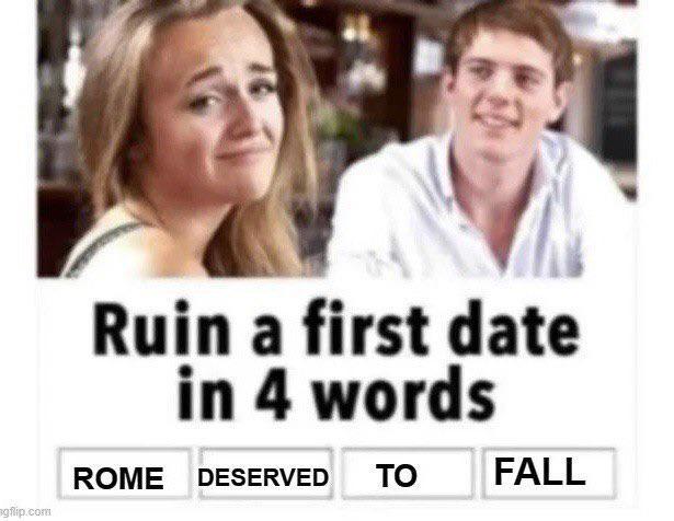 Ruin a first date in 4 words ROME DESERVED ΤΟ gflip.com FALL