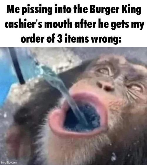 Me pissing into the Burger King cashier's mouth after he gets my order of 3 items wrong: imgflip.com