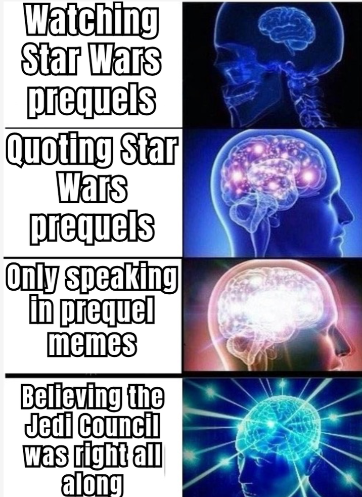 Watching Star Wars prequels Quoting Star Wars prequels Only speaking in prequel memes Believing the Jedi Council was right all along
