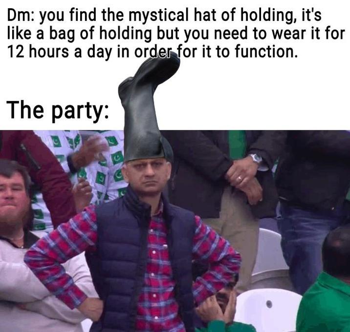 Dm: you find the mystical hat of holding, it's like a bag of holding but you need to wear it for 12 hours a day in order for it to function. The party: