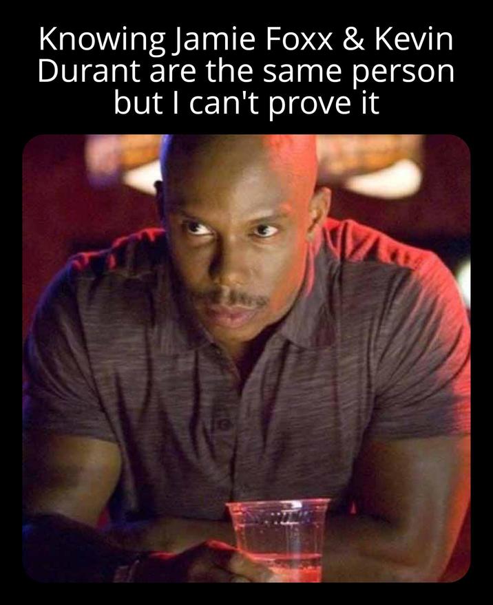 Knowing Jamie Foxx & Kevin Durant are the same person but I can't prove it G