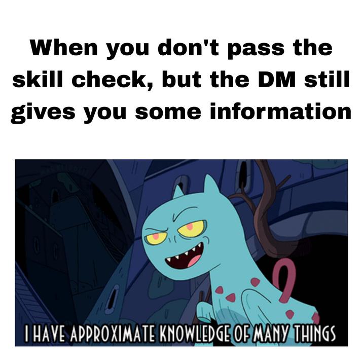 When you don't pass the skill check, but the DM still gives you some information I HAVE APPROXIMATE KNOWLEDGE OF MANY THINGS