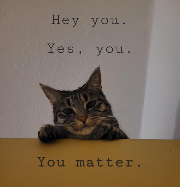 Hey you. Yes, you. You matter.