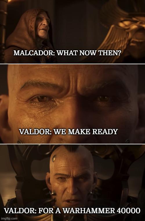MALCADOR: WHAT NOW THEN? VALDOR: WE MAKE READY VALDOR: FOR A WARHAMMER 40000 imgflip.com