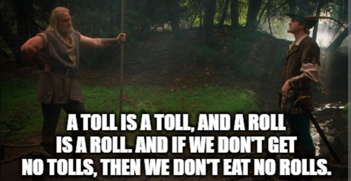 A TOLL IS A TOLL, AND A ROLL IS A ROLL. AND IF WE DON'T GET NO TOLLS, THEN WE DON'T EAT NO ROLLS.