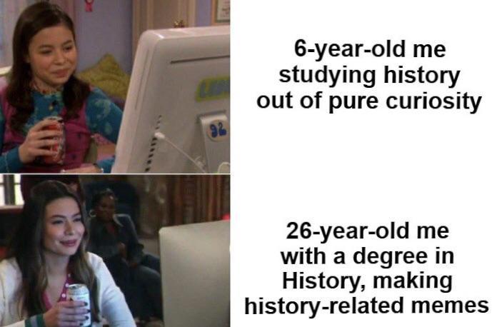 C 92 6-year-old me studying history out of pure curiosity 26-year-old me with a degree in History, making history-related memes