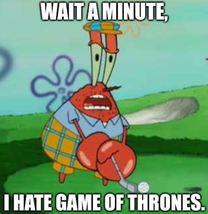WAIT A MINUTE, I HATE GAME OF THRONES.