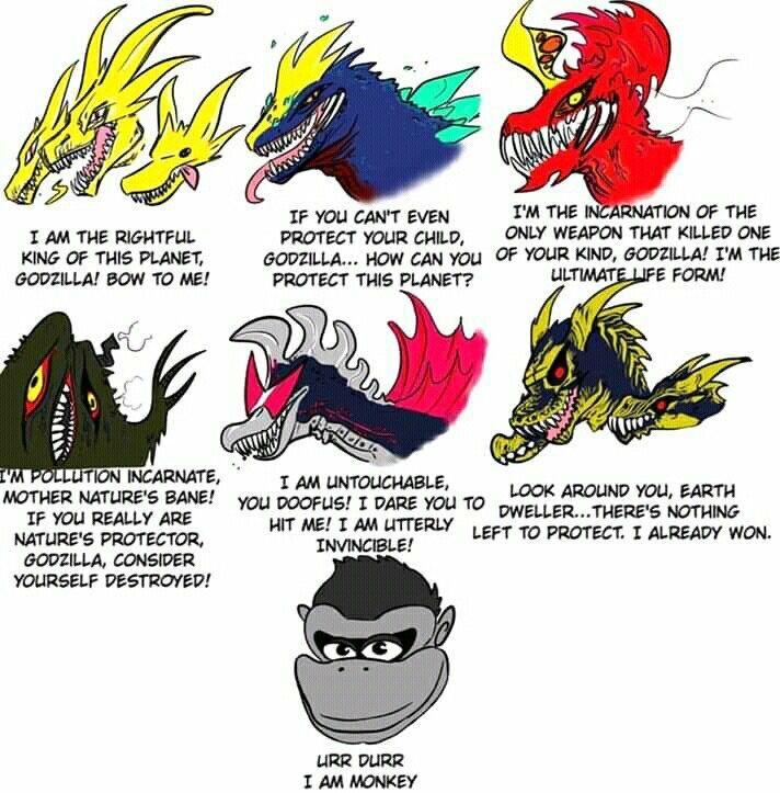 I AM THE RIGHTFUL KING OF THIS PLANET, GODZILLA! BOW TO ME! IF YOU CAN'T EVEN PROTECT YOUR CHILD, GODZILLA... HOW CAN YOU PROTECT THIS PLANET? I'M THE INCARNATION OF THE ONLY WEAPON THAT KILLED ONE OF YOUR KIND, GODZILLA! I'M THE ULTIMATE LIFE FORM! I'M POLLUTION INCARNATE, MOTHER NATURE'S BANE! IF YOU REALLY ARE NATURE'S PROTECTOR, GODZILLA, CONSIDER YOURSELF DESTROYED! I AM UNTOUCHABLE, YOU DOOFUS! I DARE YOU TO DWELLER... THERE'S NOTHING LOOK AROUND YOU, EARTH HIT ME! I AM LITTERLY LEFT TO PROTECT. I ALREADY WON. INVINCIBLE! URR DURR I AM MONKEY