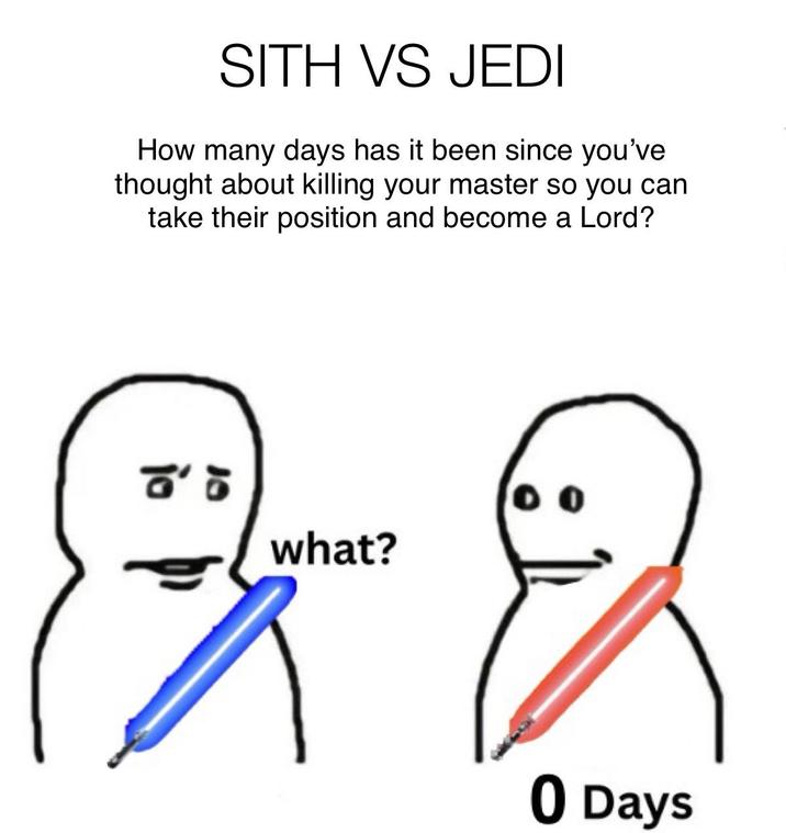 SITH VS JEDI How many days has it been since you've thought about killing your master so you can take their position and become a Lord? 8'5 what? 0 Days