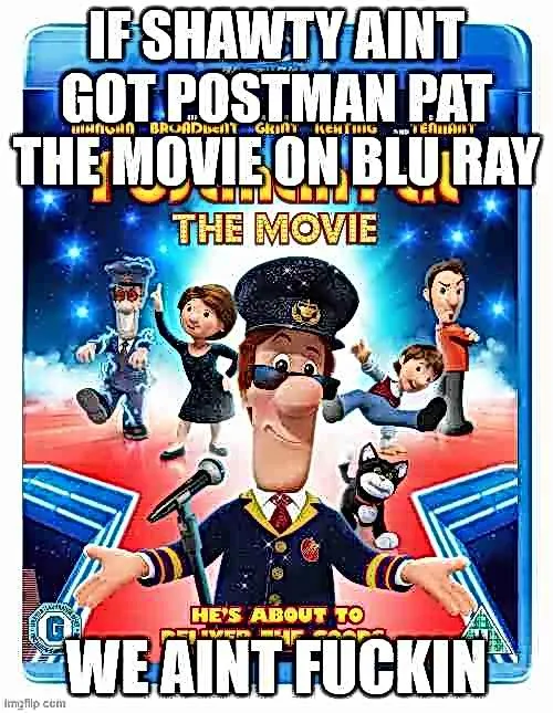 IF SHAWTY AINT GOT POSTMAN PAT WINNISHA BROADBENT GRIN KENTHIG TEANANY THE MOVIE ON BLU RAY THE MOVIE Imgflip com HE'S ABOUT TO WE AINT F-----