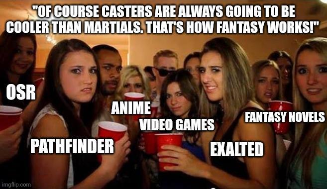 "OF COURSE CASTERS ARE ALWAYS GOING TO BE COOLER THAN MARTIALS. THAT'S HOW FANTASY WORKS!" OSR imgflip.com ANIME FANTASY NOVELS VIDEO GAMES PATHFINDER EXALTED