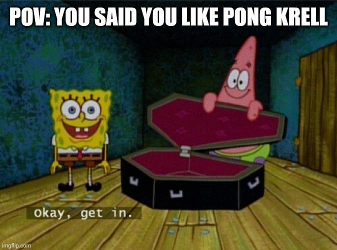 imgflip.com POV: YOU SAID YOU LIKE PONG KRELL w Okay, get in. L ப