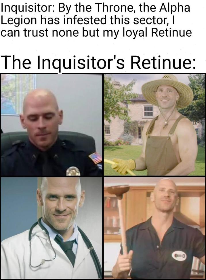 Inquisitor: By the Throne, the Alpha Legion has infested this sector, I can trust none but my loyal Retinue The Inquisitor's Retinue: 0