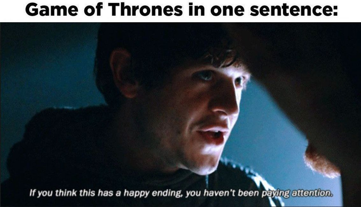 Game of Thrones in one sentence: If you think this has a happy ending, you haven't been paying attention.