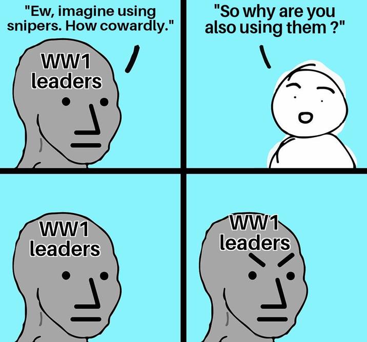 0 "Ew, imagine using snipers. How cowardly." WW1 leaders "So why are you also using them?" WW1 leaders WW1 leaders ור