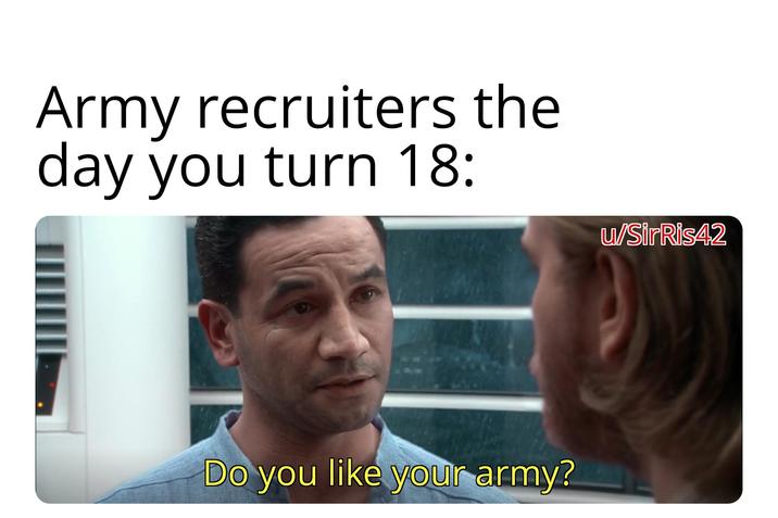 Army recruiters the day you turn 18: Do you like your army? u/SirRis42