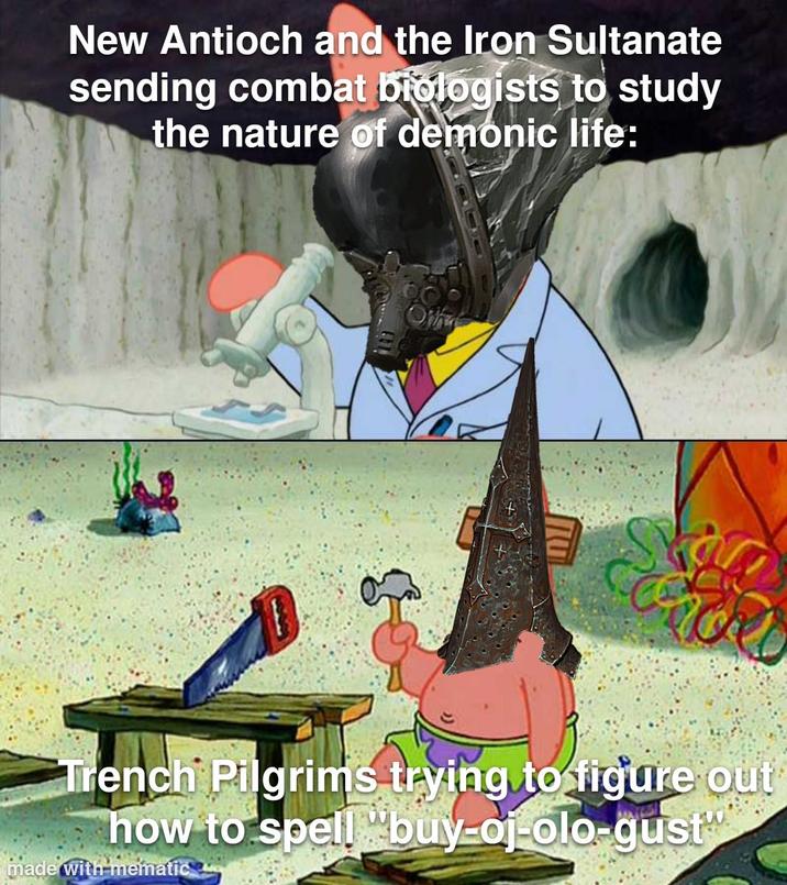 New Antioch and the Iron Sultanate sending combat biologists to study the nature of demonic life: Offe Trench Pilgrims trying to figure out how to spell buy-oj-olo-gust made with mematic
