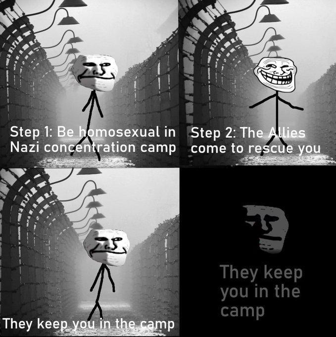 A Step 1: Be homosexual in Nazi concentration camp Step 2: The Allies come to rescue you They keep you in the camp They keep you in the camp