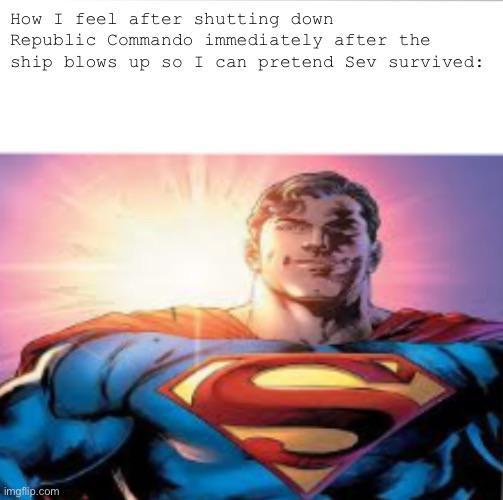 How I feel after shutting down Republic Commando immediately after the ship blows up so I can pretend Sev survived: imgflip.com