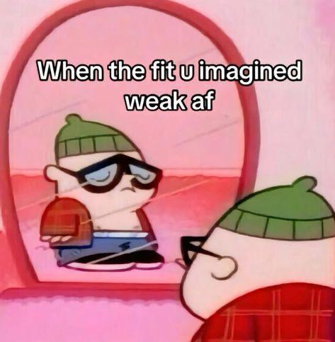 When the fit u imagined weak af