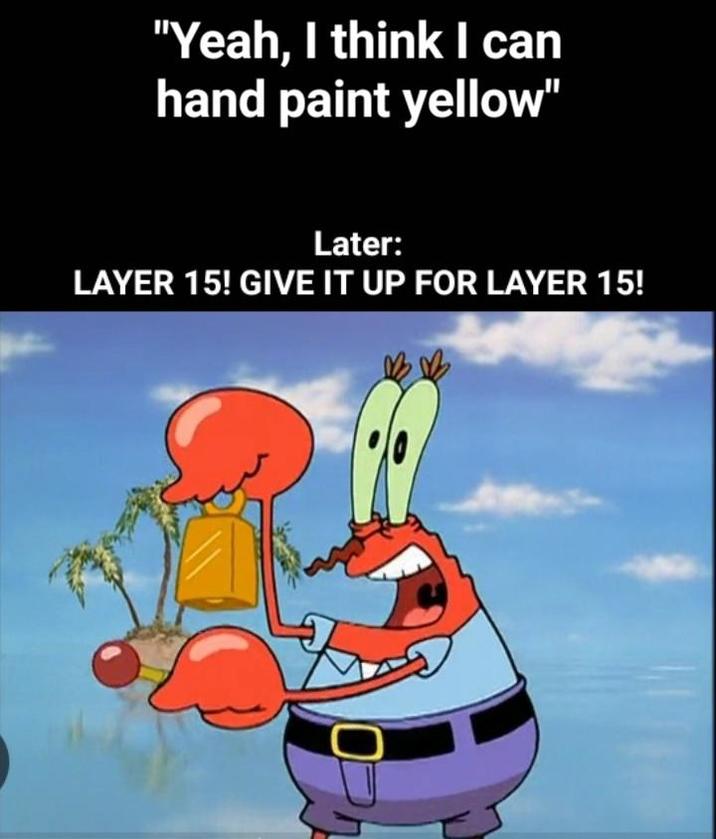 "Yeah, I think I can hand paint yellow" Later: LAYER 15! GIVE IT UP FOR LAYER 15!