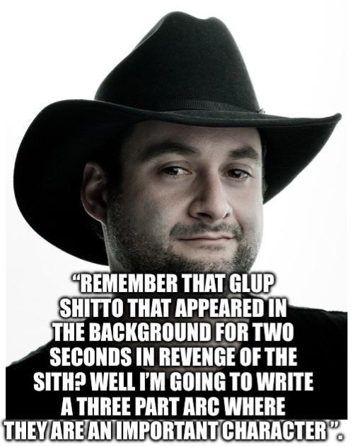 "REMEMBER THAT GLUP SHITTO THAT APPEARED IN THE BACKGROUND FOR TWO SECONDS IN REVENGE OF THE SITH? WELL I'M GOING TO WRITE A THREE PART ARC WHERE THEY ARE AN IMPORTANT CHARACTER"