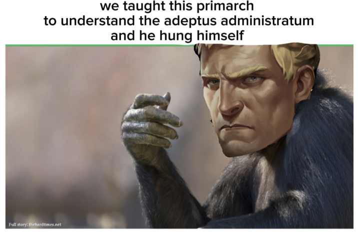 we taught this primarch to understand the adeptus administratum and he hung himself Full story: thehardtimes.net