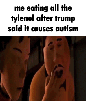me eating all the tylenol after trump said it causes autism