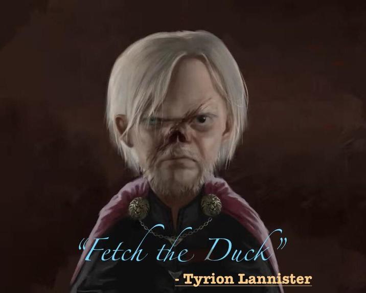 600000 Fetch the Duck" & - Tyrion Lannister
