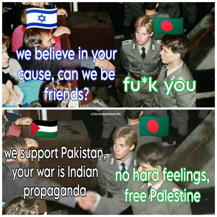 ✡ we believe in your cause, can we be friends? u/acutepalepanda fu*k you we support Pakistan, your war is Indian no hard feelings, propaganda free Palestine