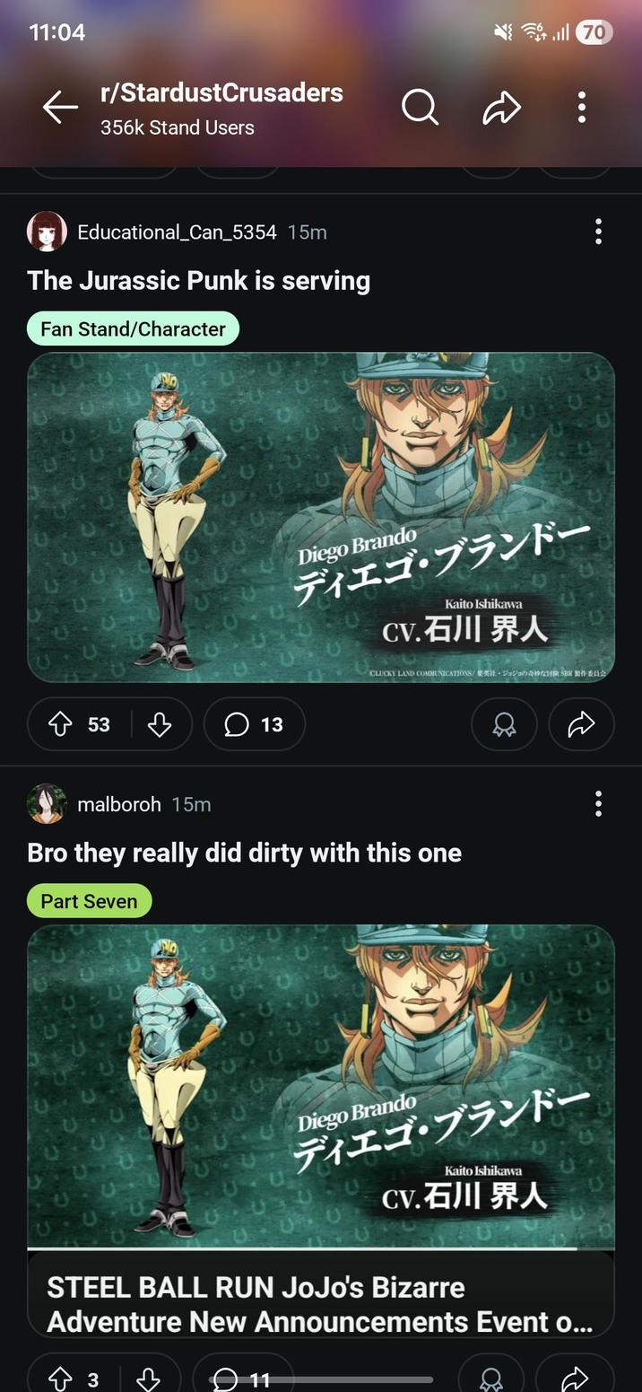 11:04 r/StardustCrusaders 356k Stand Users ас Educational_Can_5354 15m The Jurassic Punk is serving Fan Stand/Character 53 в 13 till 70 Diego Brando ディエゴ・ブランドー Kaito Ishikawa Cv. 石川界人 CLUCKY LAND COMMUNICATIONS/集英社・ジョジョの奇妙な冒険SBR 製作委員会 malboroh 15m Bro they really did dirty with this one Part Seven US U Diego Brando ディエゴ・ブランドー Kaito Ishikawa CV.石川界人 STEEL BALL RUN JoJo's Bizarre Adventure New Announcements Event o... Ŵ 3 ♡ 11