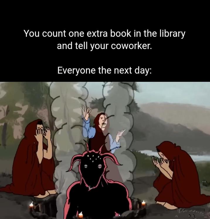 You count one extra book in the library and tell your coworker. Everyone the next day: