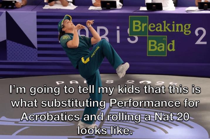 Ri ATETOUA Breaking 2 45 Bad S I'm going to tell my kids that this is what substituting Performance for Acrobatics and rolling a Nat 20 looks like.