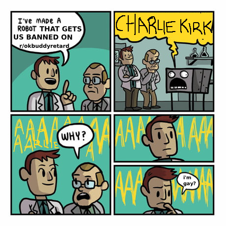 I've MADE A ROBOT THAT GETS US BANNED ON r/okbuddyretard CHARLIE KIRK AAAL WHY? AAA i'm gay?