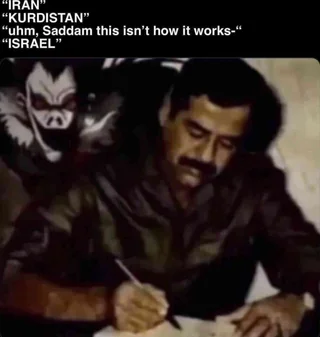 "IRAN" "KURDISTAN" "uhm, Saddam this isn't how it works-" "ISRAEL"