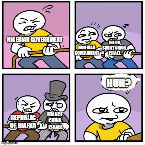 NIGERIAN GOVERNMENT FRANCE, CHINA, REPUBLIC OF BIAFRAS ISRAEL imgflip.com THE UK, NIGERIAN SOVIET UNION, GOVERNMENT ISRAEL HUH?