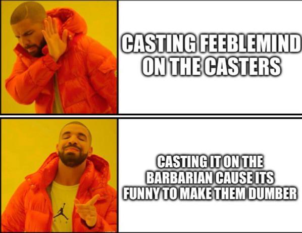CASTING FEEBLEMIND ON THE CASTERS CASTING IT ON THE BARBARIAN CAUSE ITS FUNNY TO MAKE THEM DUMBER