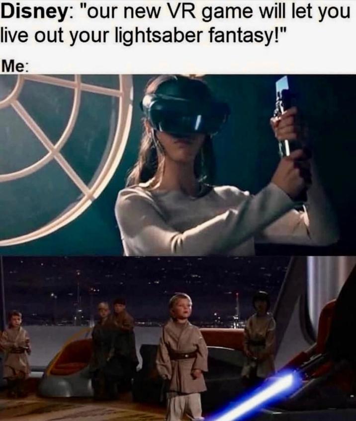 Disney: "our new VR game will let you live out your lightsaber fantasy!" Me: