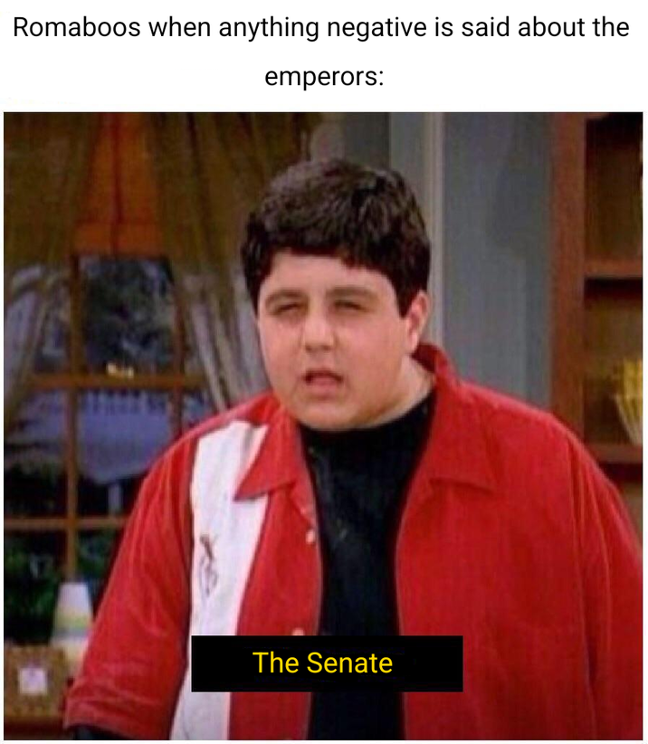 Romaboos when anything negative is said about the emperors: The Senate