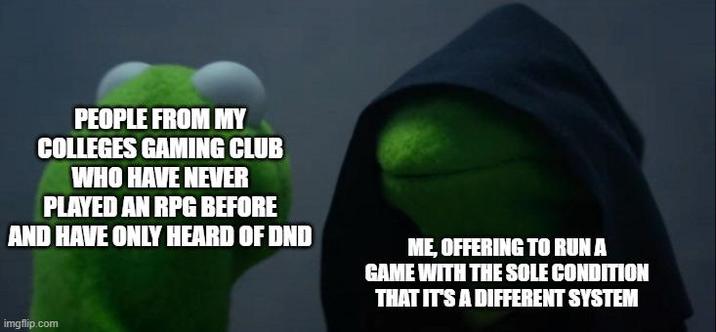 PEOPLE FROM MY COLLEGES GAMING CLUB WHO HAVE NEVER PLAYED AN RPG BEFORE AND HAVE ONLY HEARD OF DND ME, OFFERING TO RUN A GAME WITH THE SOLE CONDITION THAT IT'S A DIFFERENT SYSTEM imgflip.com