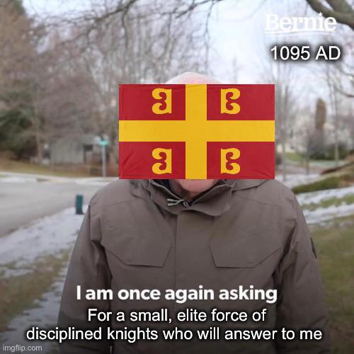 3 B 3 B Bernie 1095 AD I am once again asking For a small, elite force of disciplined knights who will answer to me imgflip.com