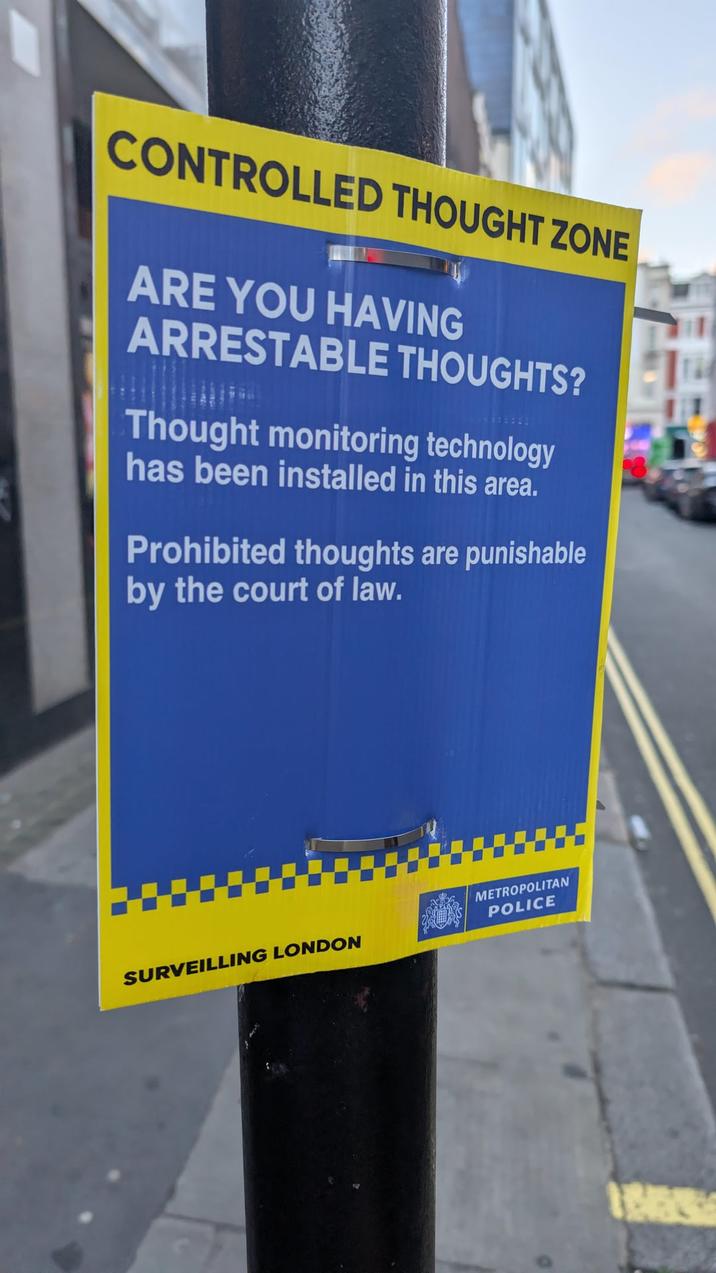 CONTROLLED THOUGHT ZONE ARE YOU HAVING ARRESTABLE THOUGHTS? Thought monitoring technology has been installed in this area. Prohibited thoughts are punishable by the court of law. SURVEILLING LONDON METROPOLITAN POLICE