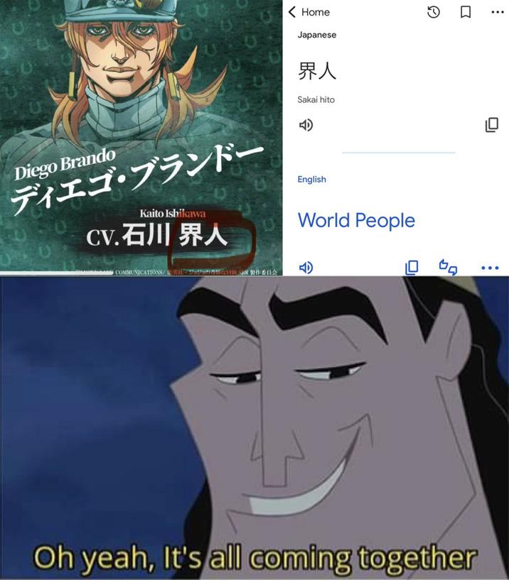 < Home Japanese 1 ☐ 界人 Sakai hito Diego Brando ディエゴ・ブランドー Kaito Ishikawa Cv. 石川界人 English COMMUNICATIONS/E949 智地 院SBR製作委员会 World People 45 口 Oh yeah, It's all coming together