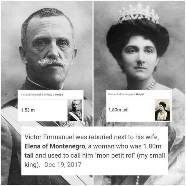 Victor Emmanuel Ill of Italy / Height Elena of Montenegro / Height 1.53 m 1.80m tall Victor Emmanuel was reburied next to his wife, Elena of Montenegro, a woman who was 1.80m tall and used to call him "mon petit roi" (my small king). Dec 19, 2017