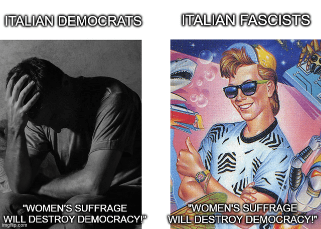 ITALIAN DEMOCRATS ITALIAN FASCISTS "WOMEN'S SUFFRAGE WILL DESTROY DEMOCRACY! imgflip.com "WOMEN'S SUFFRAGE WILL DESTROY DEMOCRACY!"
