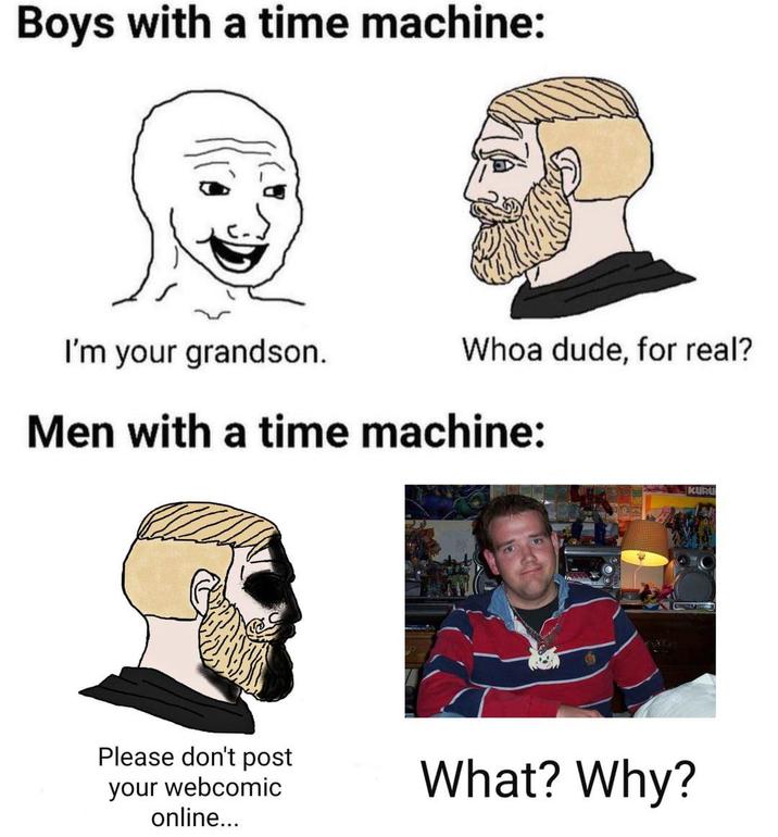 Boys with a time machine: I'm your grandson. Whoa dude, for real? Men with a time machine: Please don't post your webcomic online... What? Why? KURU