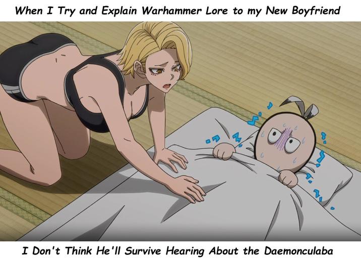 When I Try and Explain Warhammer Lore to my New Boyfriend t も I Don't Think He'll Survive Hearing About the Daemonculaba