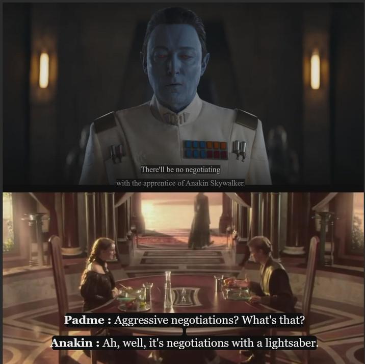 There'll be no negotiating with the apprentice of Anakin Skywalker. Padme : Aggressive negotiations? What's that? Anakin : Ah, well, it's negotiations with a lightsaber.